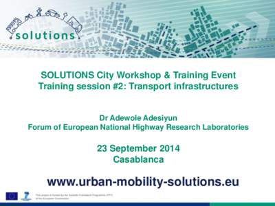 SOLUTIONS City Workshop & Training Event Training session #2: Transport infrastructures Dr Adewole Adesiyun Forum of European National Highway Research Laboratories