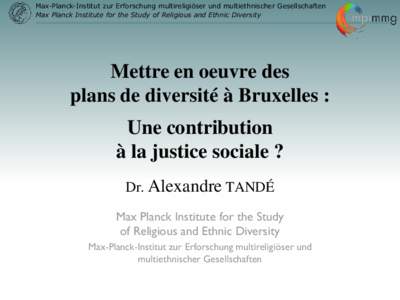 Max-Planck-Institut zur Erforschung multireligiöser und multiethnischer Gesellschaften Max Planck Institute for the Study of Religious and Ethnic Diversity Mettre en oeuvre des plans de diversité à Bruxelles : Une con