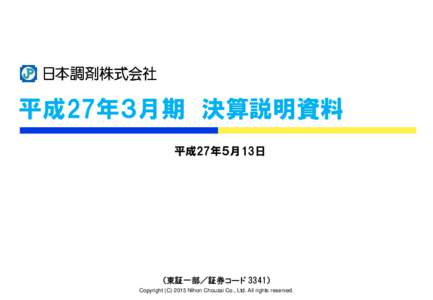 平成27年３月期 決算説明資料 平成27年５月13日 （東証一部／証券コード 3341） Copyright (CNihon Chouzai Co., Ltd. All rights reserved.