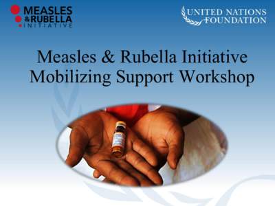 Measles & Rubella Initiative Mobilizing Support Workshop We have the opportunity to ensure that no child dies from measles or is born with congenital rubella syndrome