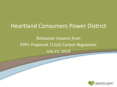 Heartland Consumers Power District Ratepayer Impacts from EPA’s Proposed 111(d) Carbon Regulation July 31, 2014  HCPD Overview