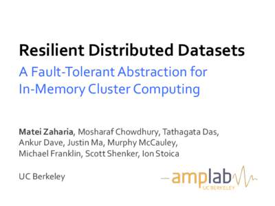 Resilient	
  Distributed	
  Datasets	
   A	
  Fault-­‐Tolerant	
  Abstraction	
  for	
   In-­‐Memory	
  Cluster	
  Computing	
   Matei	
  Zaharia,	
  Mosharaf	
  Chowdhury,	
  Tathagata	
  Das,	
   