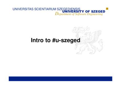 UNIVERSITAS SCIENTIARUM SZEGEDIENSIS UNIVERSITY OF SZEGED Department of Software Engineering Intro to #u-szeged