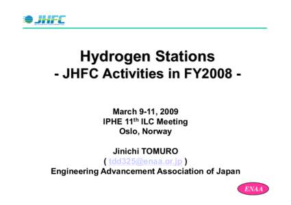 Hydrogen Stations - JHFC Activities in FY2008 March 9-11, 2009 IPHE 11th ILC Meeting Oslo, Norway Jinichi TOMURO (  )