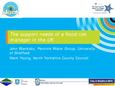 The support needs of a flood risk manager in the UK John Blanksby, Pennine Water Group, University of Sheffield Mark Young, North Yorkshire County Council