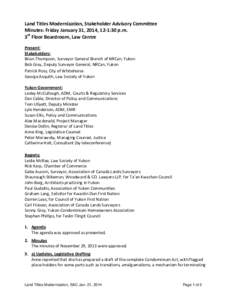 Land Titles Modernization, Stakeholder Advisory Committee Minutes: Friday January 31, 2014, 12-1:30 p.m. 3rd Floor Boardroom, Law Centre Present: Stakeholders: Brian Thompson, Surveyor General Branch of NRCan, Yukon