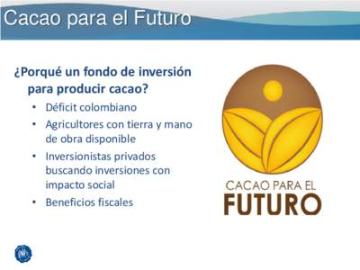 Cacao para el Futuro ¿Porqué un fondo de inversión para producir cacao? • Déficit colombiano • Agricultores con tierra y mano de obra disponible