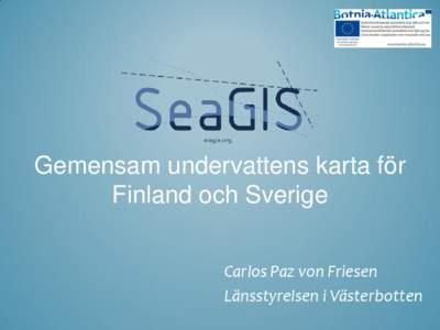 Gemensam undervattens karta för Finland och Sverige Carlos Paz von Friesen Länsstyrelsen i Västerbotten  SeaGIS mål: gemensam undervattens karta
