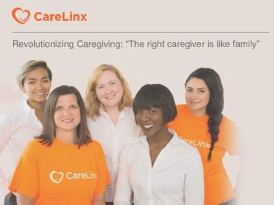 Revolutionizing Caregiving: “The right caregiver is like family”  CARELINX STORY Why CareLinx was Founded  CareLinx is on a