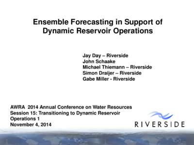 Ensemble Forecasting in Support of Dynamic Reservoir Operations Jay Day – Riverside John Schaake Michael Thiemann – Riverside