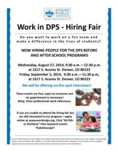 Work in DPS - Hiring Fair Do you want to work on a fun team and make a difference in the lives of students? NOW HIRING PEOPLE FOR THE DPS BEFORE AND AFTER SCHOOL PROGRAMS