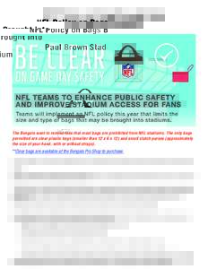 NFL Policy on Bags Brought into Paul Brown Stadium The Bengals want to remind fans that most bags are prohibited from NFL stadiums. The only bags permitted are clear plastic bags (smaller than 12 x 6 x 12) and small clut