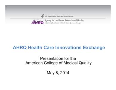 AHRQ Health Care Innovations Exchange Presentation for the American College of Medical Quality May 8, 2014  The AHRQ Health Care Innovations Exchange provides a resource