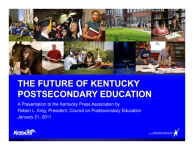 A Presentation to the Kentucky Press Association by Robert L. King, President, Council on Postsecondary Education January 21, 2011  