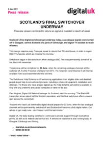 8 June[removed]SCOTLAND’S FINAL SWITCHOVER UNDERWAY Freeview viewers reminded to retune as signal is boosted to reach all areas