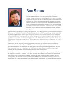 BOB SUTOR Dr. Bob Sutor is Vice President for Business Solutions and Mathematical Sciences at IBM Research. In this role he drives IBM’s worldwide research strategy and execution by starting with client requirements an