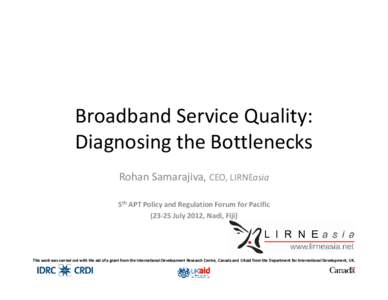 Broadband Service Quality: Diagnosing the Bottlenecks Rohan Samarajiva, CEO, LIRNEasia 5th APT Policy and Regulation Forum for Pacific[removed]July 2012, Nadi, Fiji)