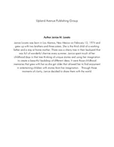 Upland Avenue Publishing Group  Author Janice M. Lovato Janice Lovato was born in Los Alamos, New Mexico on February 13, 1974 and grew up with two brothers and three sisters. She is the third child of a working father an