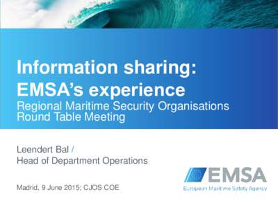 Information sharing: EMSA’s experience Regional Maritime Security Organisations Round Table Meeting Leendert Bal / Head of Department Operations