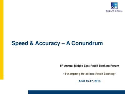 Speed & Accuracy – A Conundrum  8th Annual Middle East Retail Banking Forum “Synergizing Retail into Retail Banking” April 15-17, 2013