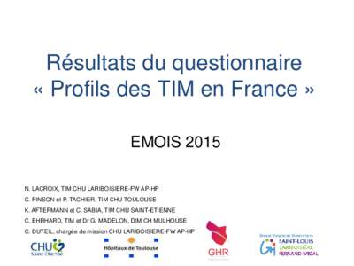 Résultats du questionnaire « Profils des TIM en France » EMOIS 2015 N. LACROIX, TIM CHU LARIBOISIERE-FW AP-HP C. PINSON et P. TACHIER, TIM CHU TOULOUSE K. AFTERMANN et C. SABIA, TIM CHU SAINT-ETIENNE