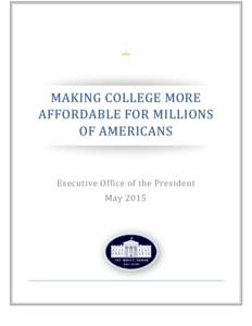 MAKING COLLEGE MORE AFFORDABLE FOR MILLIONS OF AMERICANS Executive Office of the President May 2015