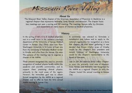 The Missouri River Valley chapter of the American Association of Physicists in Medicine is a regional chapter that represents Nebraska, Iowa, Kansas, and Missouri. The chapter hosts two meetings per year, a spring and fa