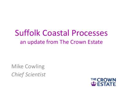 Suffolk Coastal Processes an update from The Crown Estate Mike Cowling Chief Scientist