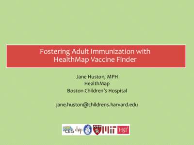 Fostering	
  Adult	
  Immunization	
  with	
  	
   HealthMap	
  Vaccine	
  Finder	
   	
   Jane	
  Huston,	
  MPH	
   HealthMap	
   Boston	
  Children’s	
  Hospital	
  