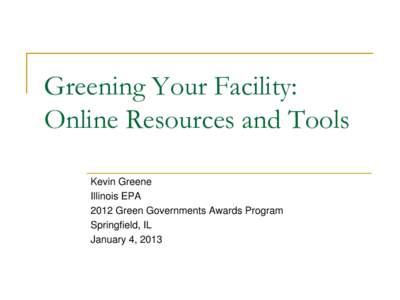 Greening Your Facility: Online Resources and Tools Kevin Greene Illinois EPA 2012 Green Governments Awards Program Springfield, IL