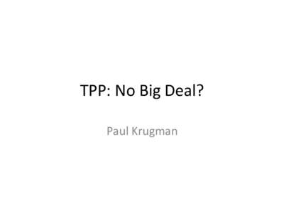 TPP:	
  No	
  Big	
  Deal?	
   Paul	
  Krugman	
   Larry	
  Summers:	
   	
   “Some	
  ma9ers	
  that	
  are	
  pushed	
  by	
  elements	
  of	
  the	
  business	
  community	
  