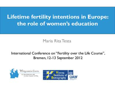 Lifetime fertility intentions in Europe: the role of women’s education Maria Rita Testa International Conference on “Fertility over the Life Course”, Bremen, 12-13 September 2012