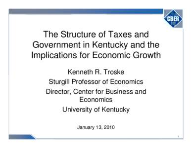 The Structure of Taxes and Government in Kentucky and the Implications for Economic Growth Kenneth R. Troske Sturgill Professor of Economics Director, Center for Business and