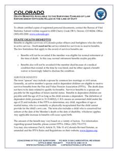 COLORADO  Death Benefits Available to the Surviving Families of Law Enforcement Officers Killed in the Line of Duty  To obtain certified copies of registered personal documents, contact the Bureau of Vital