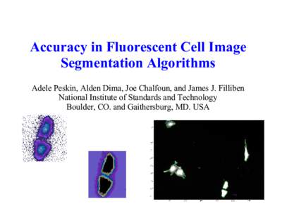 Accuracy in Fluorescent Cell Image Segmentation Algorithms Adele Peskin, Alden Dima, Joe Chalfoun, and James J. Filliben National Institute of Standards and Technology Boulder, CO. and Gaithersburg, MD. USA