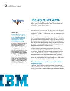 The City of Fort Worth IBM and UniﬁedEdge make Fort Worth emergency responders more collaborative Smart is... Enabling ﬁrst responders to