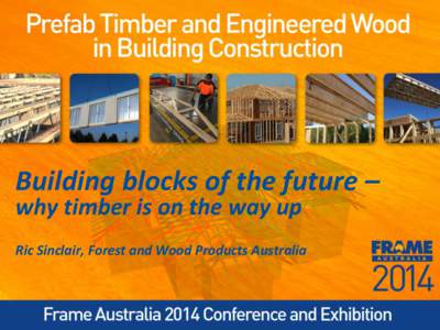 Building blocks of the future – why timber is on the way up Ric Sinclair, Forest and Wood Products Australia  OUTLINE – Building blocks