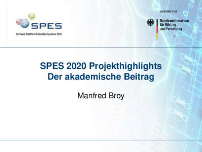 SPES 2020 Projekthighlights Der akademische Beitrag Manfred Broy Vision von SPES 2020 Die Entwicklung von Systemen mit hohem Anteil an eingebetteter