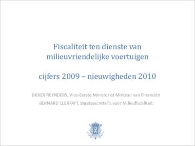 Fiscaliteit  ten  dienste  van   milieuvriendelijke  voertuigen   cijfers  2009  –  nieuwigheden  2010 DIDIER	
  REYNDERS,	
  Vice-­‐Eerste	
  Minister	
  et	
  Minister	
  van	
  Financiën BERNARD