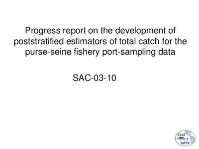 Progress report on the development of poststratified estimators of total catch for the purse-seine fishery port-sampling data SAC-03-10  Outline of presentation