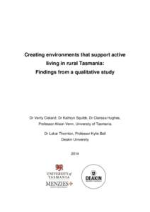 Creating environments that support active living in rural Tasmania: Findings from a qualitative study Dr Verity Cleland, Dr Kathryn Squibb, Dr Clarissa Hughes, Professor Alison Venn, University of Tasmania