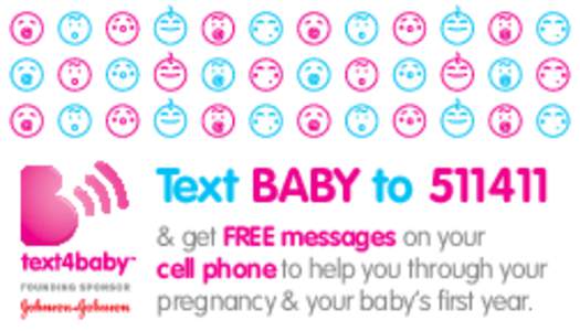 Text BABY to[removed] & get FREE messages on your cell phone to help you through your pregnancy & your baby’s first year.  Envía BEBE al[removed]