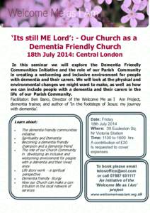 ‘Its still ME Lord’: - Our Church as a Dementia Friendly Church 18th July 2014: Central London In this seminar we will explore the Dementia Friendly Communities Initiative and the role of our Parish Community in crea
