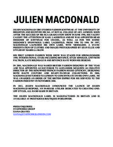 JULIEN MACDONALD OBE STUDIED FASHION KNITWEAR AT THE UNIVERSITY OF BRIGHTON AND RECEIVED HIS MA AT ROYAL COLLEGE OF ART, LONDON. SOON AFTER THE SUCCESS OF HIS RCA GRADUATION SHOW IN JUNE 1996, HIS TALENT CAUGHT THE ATTEN