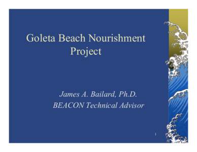 Goleta Beach Nourishment Project James A. Bailard, Ph.D. BEACON Technical Advisor