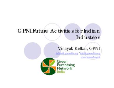 GPNI Future Activities for Indian Industries Vinayak Kelkar, GPNI [removed] / [removed] www.gpnindia.org