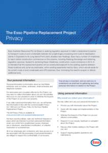 The Esso Pipeline Replacement Project  Privacy Esso Australia Resources Pty Ltd (Esso) is seeking regulatory approval to install a replacement pipeline to transport crude oil and condensate between its Longford gas proce