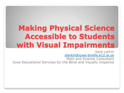 Making Physical Science Accessible to Students with Visual Impairments Sara Larkin [removed] Math and Science Consultant