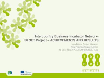 Intercountry Business Incubator NetworkIBI NET Project – ACHIEVEMENTS AND RESULTS Inga Brieze, Project Manager Riga Planning Region (Latvia) 15 May, 2012, FINAL CONFERENCE, Riga  IBI Net BASIC FACTS