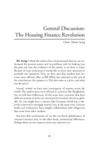 General Discussion: The Housing Finance Revolution Chair: Otmar Issing Mr. Issing: I think the authors have demonstrated that we can understand the present system and its problems only by looking into the past and into t